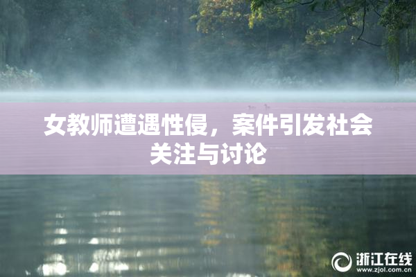 女教师遭遇性侵，案件引发社会关注与讨论
