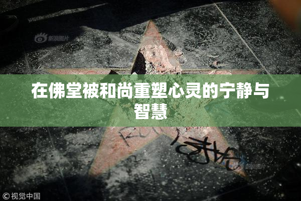 在佛堂被和尚重塑心灵的宁静与智慧