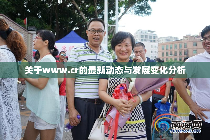 关于www.cr的最新动态与发展变化分析