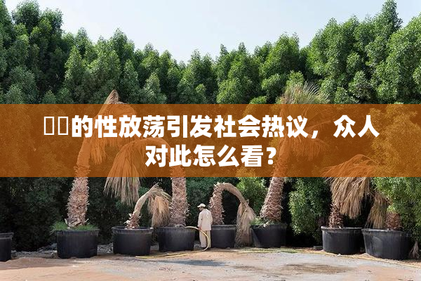 妺妺的性放荡引发社会热议，众人对此怎么看？