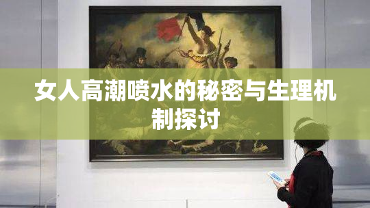 女人高潮喷水的秘密与生理机制探讨
