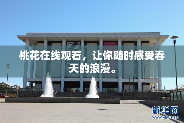 桃花在线观看，让你随时感受春天的浪漫。
