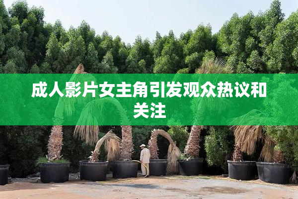 成人影片女主角引发观众热议和关注