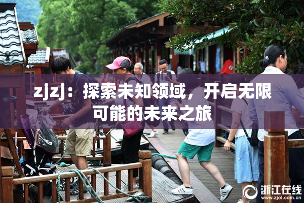 zjzj：探索未知领域，开启无限可能的未来之旅
