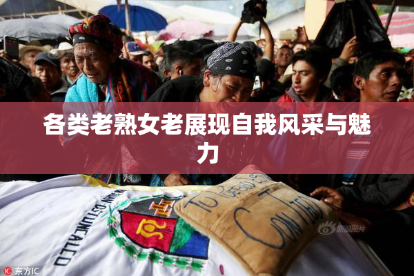 各类老熟女老展现自我风采与魅力