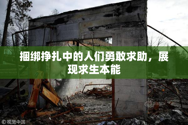捆绑挣扎中的人们勇敢求助，展现求生本能