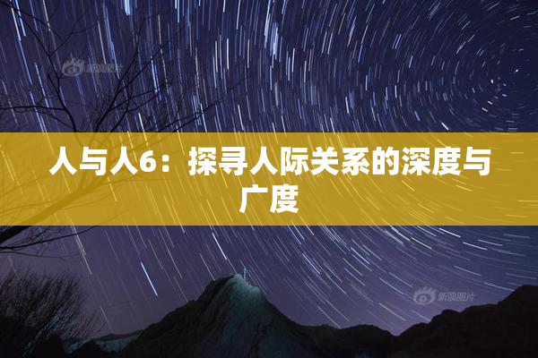 人与人6：探寻人际关系的深度与广度