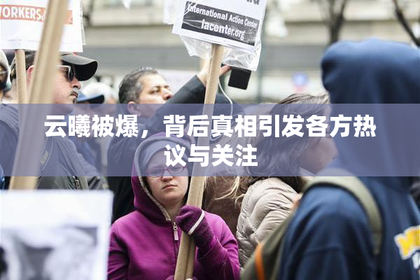云曦被爆，背后真相引发各方热议与关注
