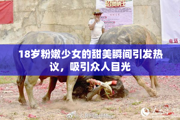 18岁粉嫩少女的甜美瞬间引发热议，吸引众人目光
