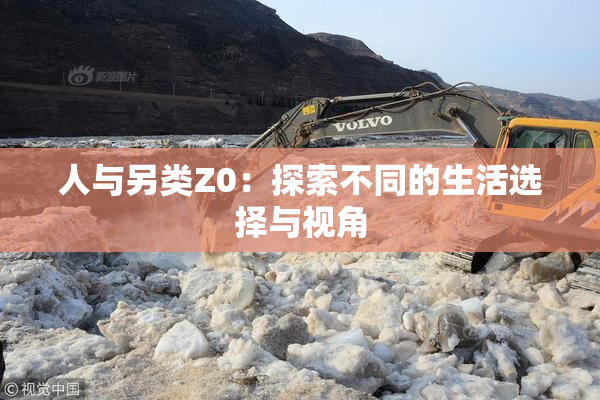 人与另类Z0：探索不同的生活选择与视角