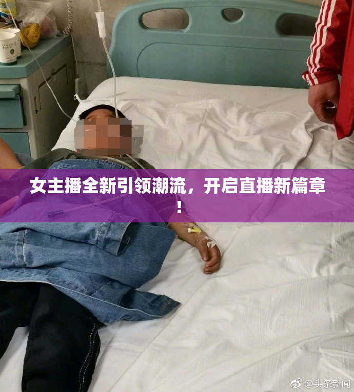 女主播全新引领潮流，开启直播新篇章！
