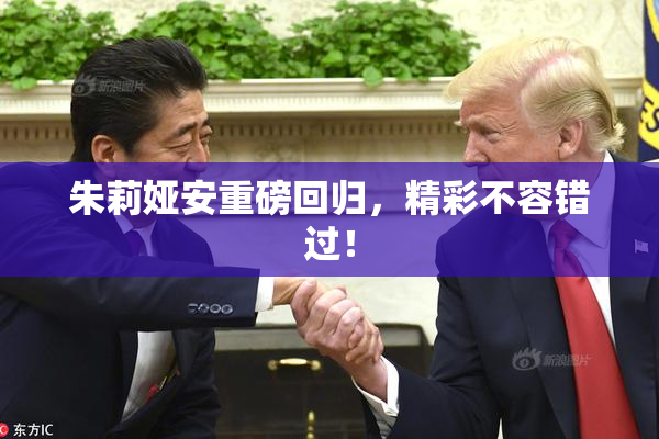 朱莉娅安重磅回归，精彩不容错过！