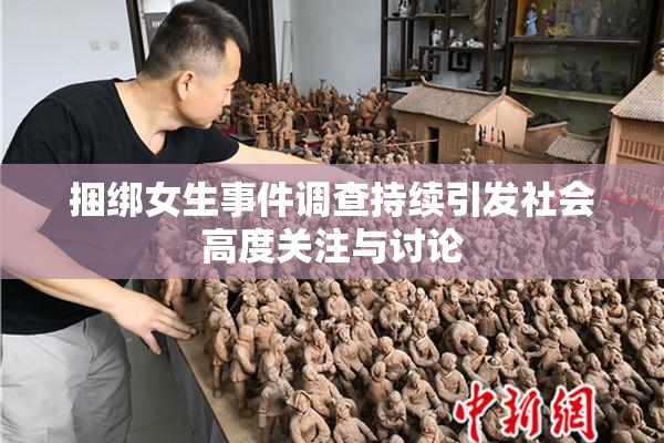 捆绑女生事件调查持续引发社会高度关注与讨论