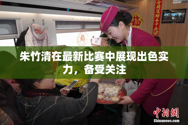 朱竹清在最新比赛中展现出色实力，备受关注
