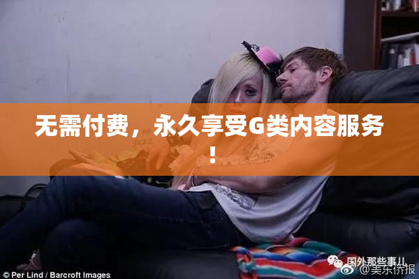 无需付费，永久享受G类内容服务！