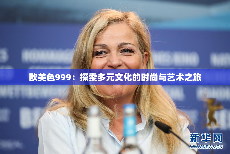 欧美色999：探索多元文化的时尚与艺术之旅