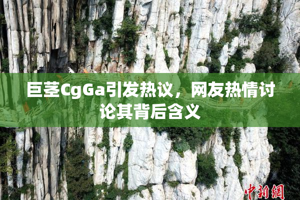 巨茎CgGa引发热议，网友热情讨论其背后含义
