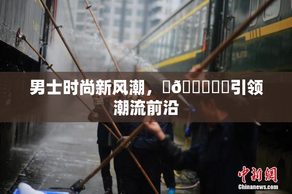 男士时尚新风潮，‌🍌❌‌引领潮流前沿