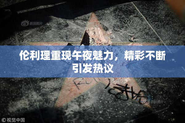 伦利理重现午夜魅力，精彩不断引发热议