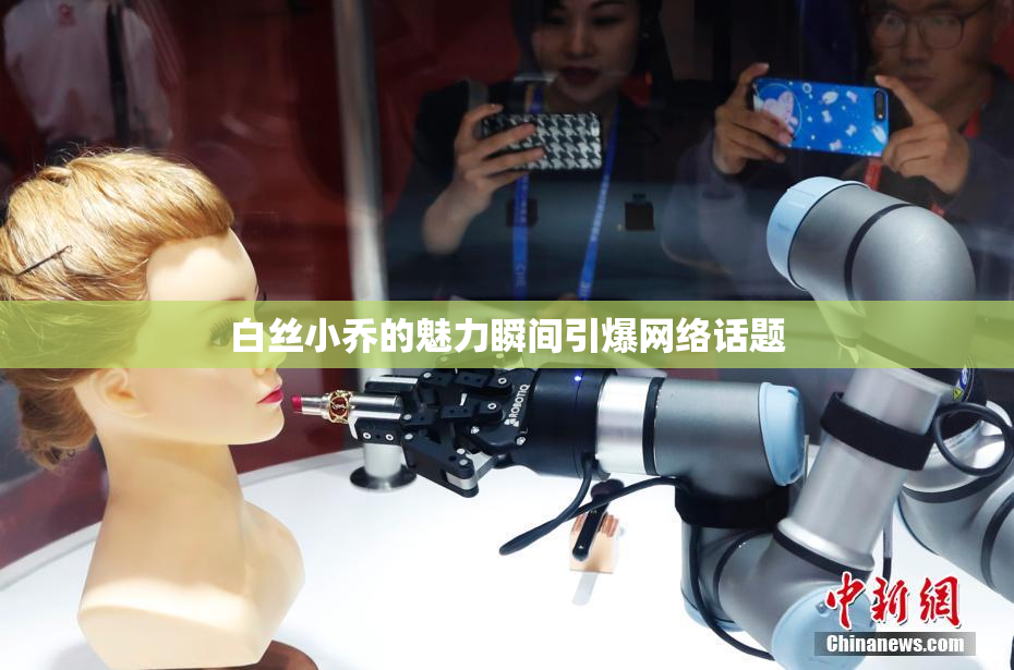 白丝小乔的魅力瞬间引爆网络话题
