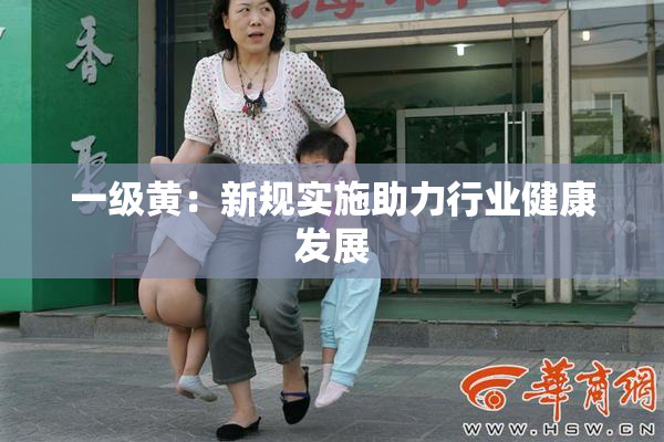 一级黄：新规实施助力行业健康发展