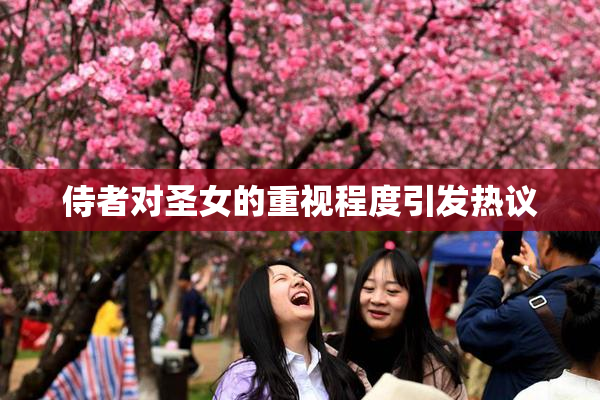 侍者对圣女的重视程度引发热议