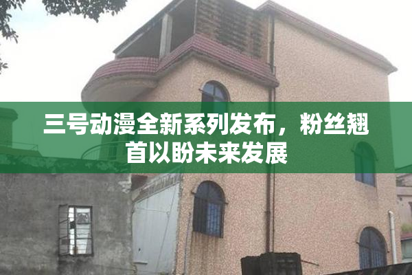 三号动漫全新系列发布，粉丝翘首以盼未来发展