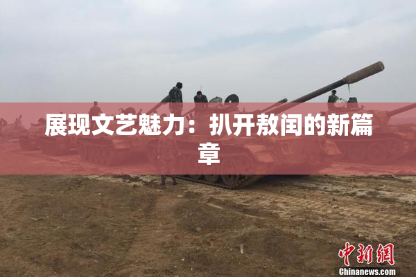 展现文艺魅力：扒开敖闰的新篇章