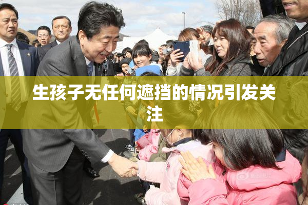 生孩子无任何遮挡的情况引发关注
