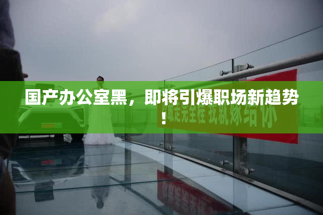 国产办公室黑，即将引爆职场新趋势！