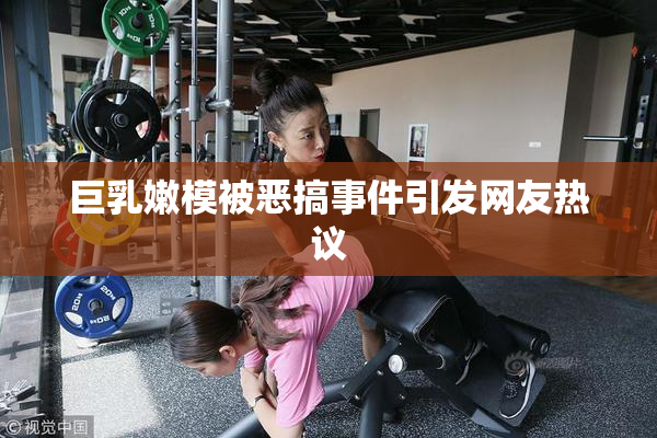 巨乳嫩模被恶搞事件引发网友热议