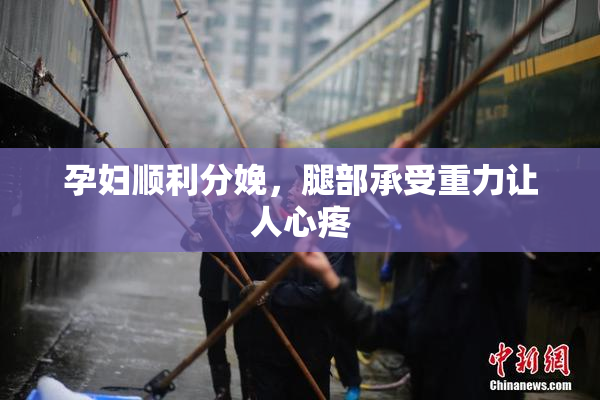 孕妇顺利分娩，腿部承受重力让人心疼