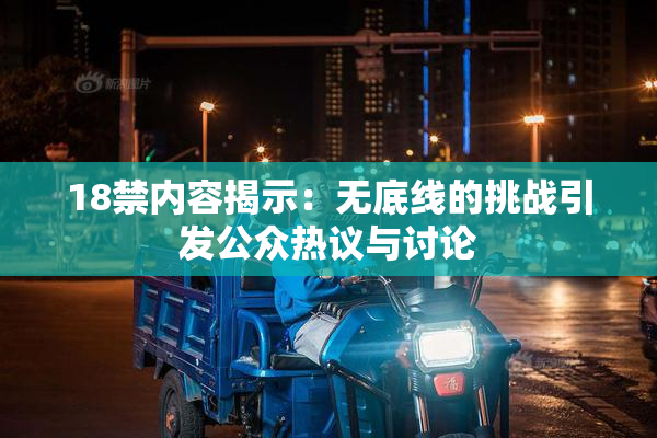 18禁内容揭示：无底线的挑战引发公众热议与讨论