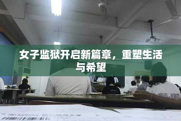 女子监狱开启新篇章，重塑生活与希望