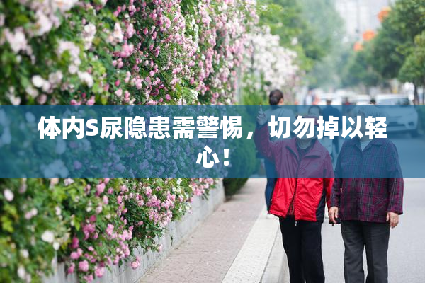 体内S尿隐患需警惕，切勿掉以轻心！
