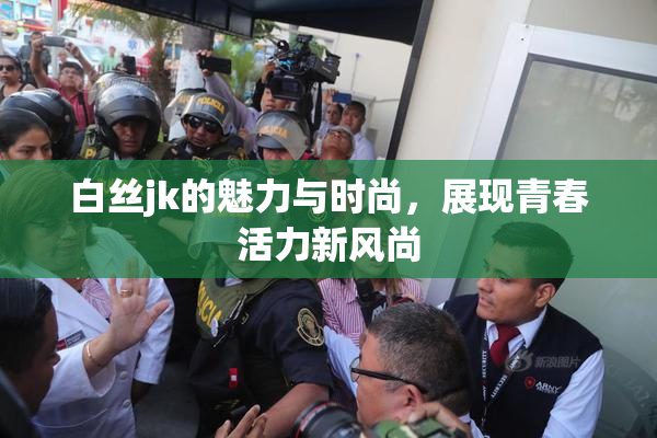 白丝jk的魅力与时尚，展现青春活力新风尚