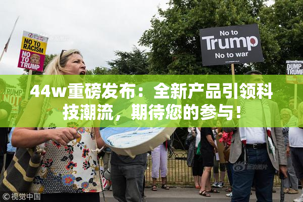 44w重磅发布：全新产品引领科技潮流，期待您的参与！