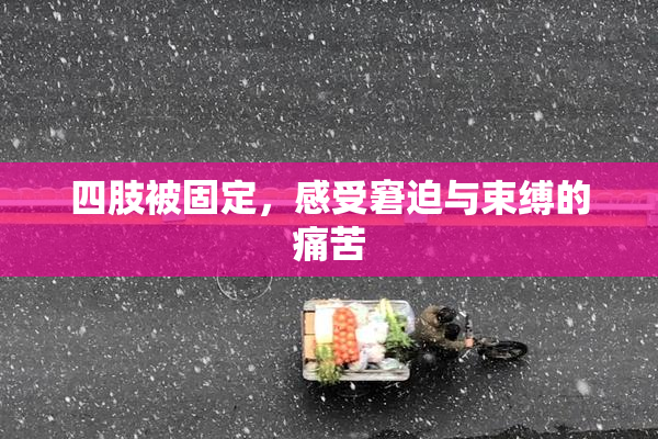 四肢被固定，感受窘迫与束缚的痛苦