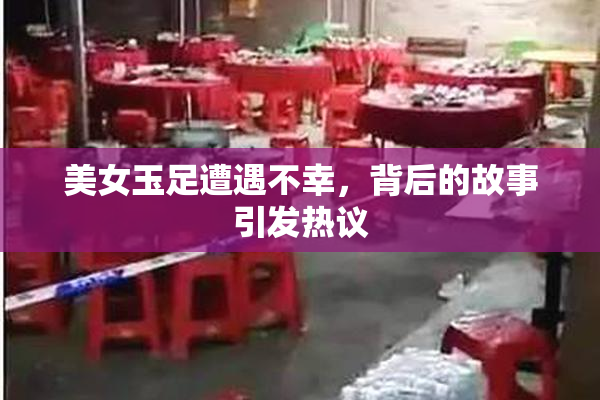 美女玉足遭遇不幸，背后的故事引发热议