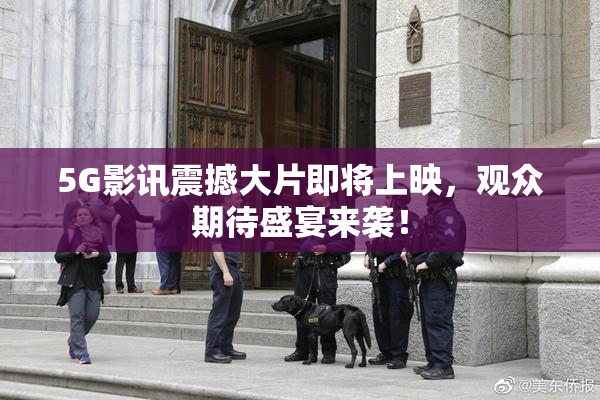 5G影讯震撼大片即将上映，观众期待盛宴来袭！
