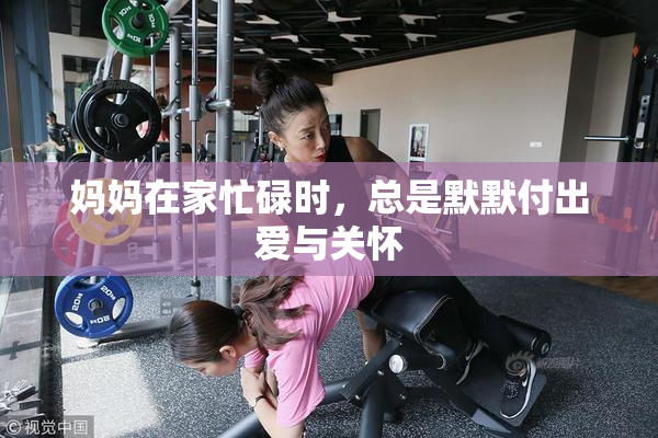 妈妈在家忙碌时，总是默默付出爱与关怀