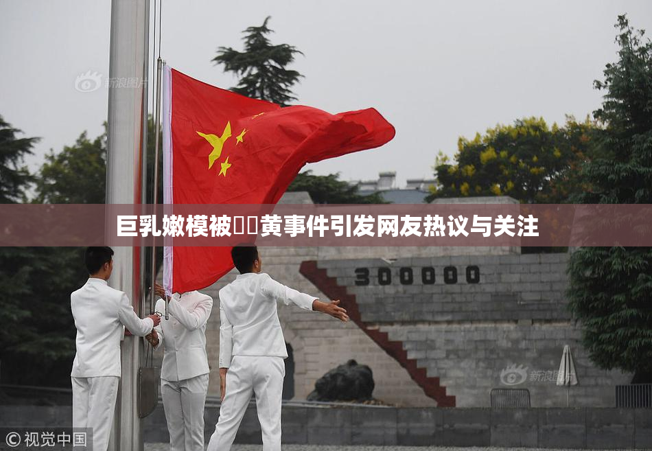 巨乳嫩模被❌‌黄事件引发网友热议与关注