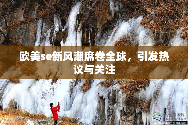 欧美se新风潮席卷全球，引发热议与关注