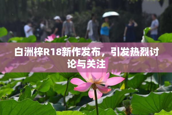 白洲梓R18新作发布，引发热烈讨论与关注