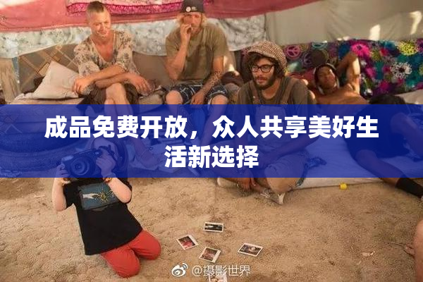 成品免费开放，众人共享美好生活新选择