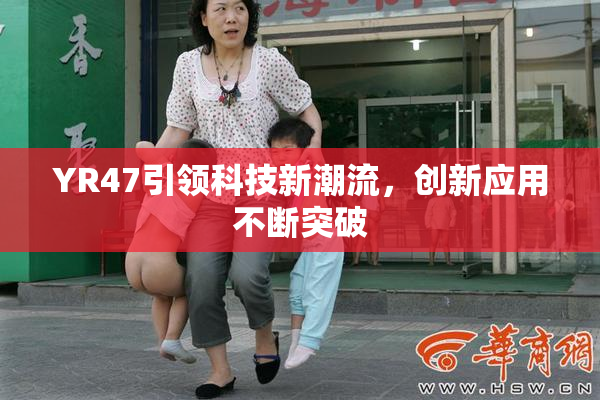 YR47引领科技新潮流，创新应用不断突破
