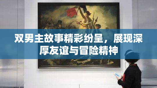 双男主故事精彩纷呈，展现深厚友谊与冒险精神