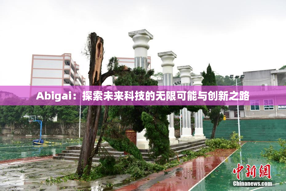 Abigai：探索未来科技的无限可能与创新之路