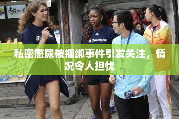 私密憋尿被捆绑事件引发关注，情况令人担忧