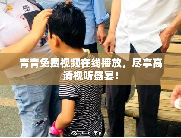 青青免费视频在线播放，尽享高清视听盛宴！